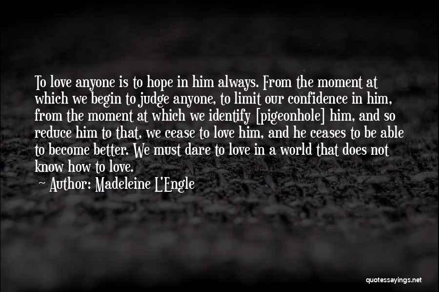 Madeleine L'Engle Quotes: To Love Anyone Is To Hope In Him Always. From The Moment At Which We Begin To Judge Anyone, To