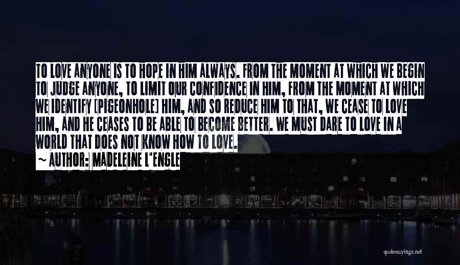 Madeleine L'Engle Quotes: To Love Anyone Is To Hope In Him Always. From The Moment At Which We Begin To Judge Anyone, To