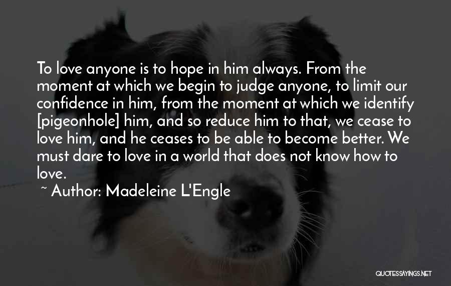 Madeleine L'Engle Quotes: To Love Anyone Is To Hope In Him Always. From The Moment At Which We Begin To Judge Anyone, To