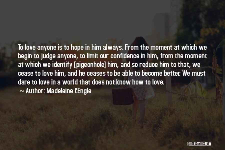Madeleine L'Engle Quotes: To Love Anyone Is To Hope In Him Always. From The Moment At Which We Begin To Judge Anyone, To