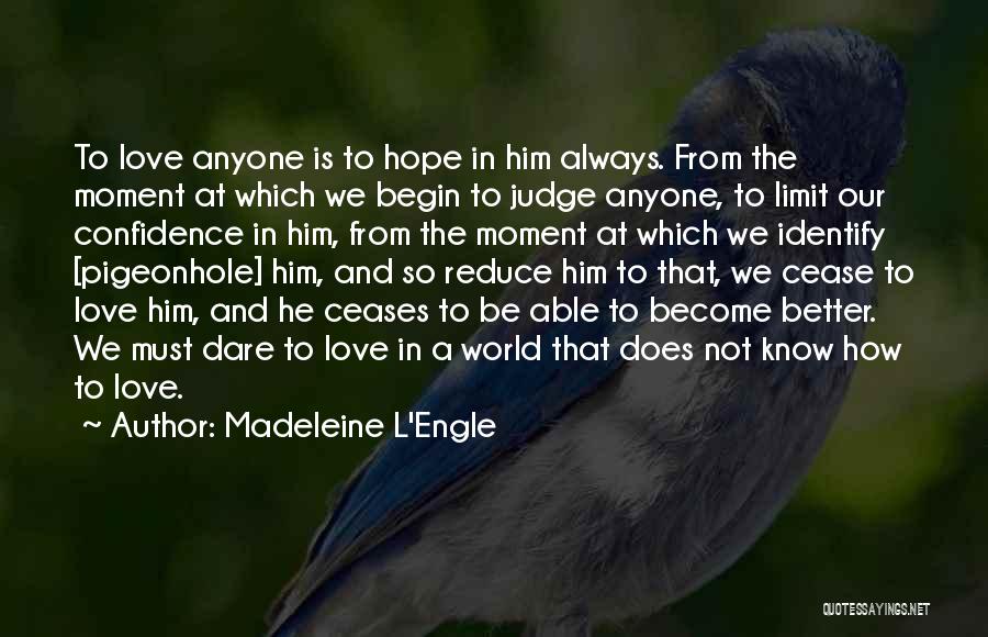 Madeleine L'Engle Quotes: To Love Anyone Is To Hope In Him Always. From The Moment At Which We Begin To Judge Anyone, To