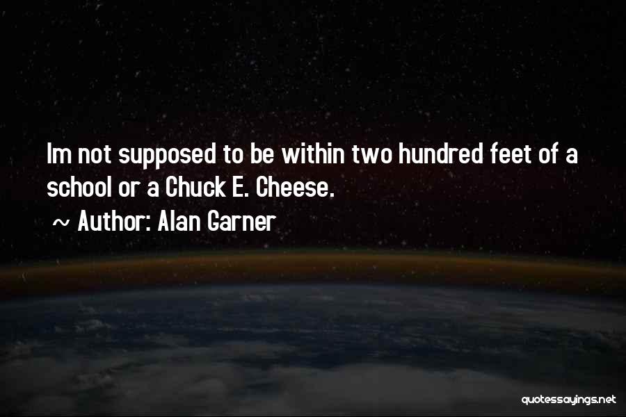 Alan Garner Quotes: Im Not Supposed To Be Within Two Hundred Feet Of A School Or A Chuck E. Cheese.