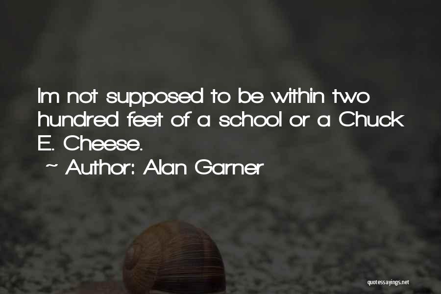 Alan Garner Quotes: Im Not Supposed To Be Within Two Hundred Feet Of A School Or A Chuck E. Cheese.