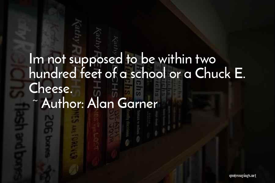 Alan Garner Quotes: Im Not Supposed To Be Within Two Hundred Feet Of A School Or A Chuck E. Cheese.