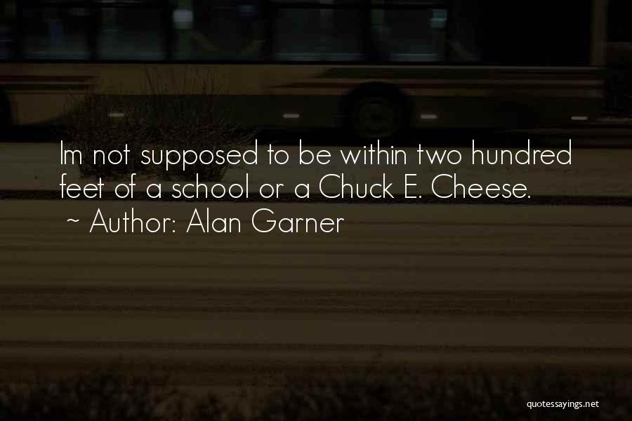 Alan Garner Quotes: Im Not Supposed To Be Within Two Hundred Feet Of A School Or A Chuck E. Cheese.