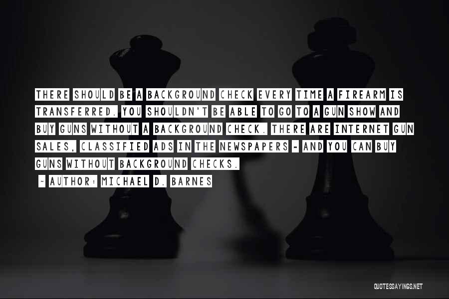 Michael D. Barnes Quotes: There Should Be A Background Check Every Time A Firearm Is Transferred. You Shouldn't Be Able To Go To A