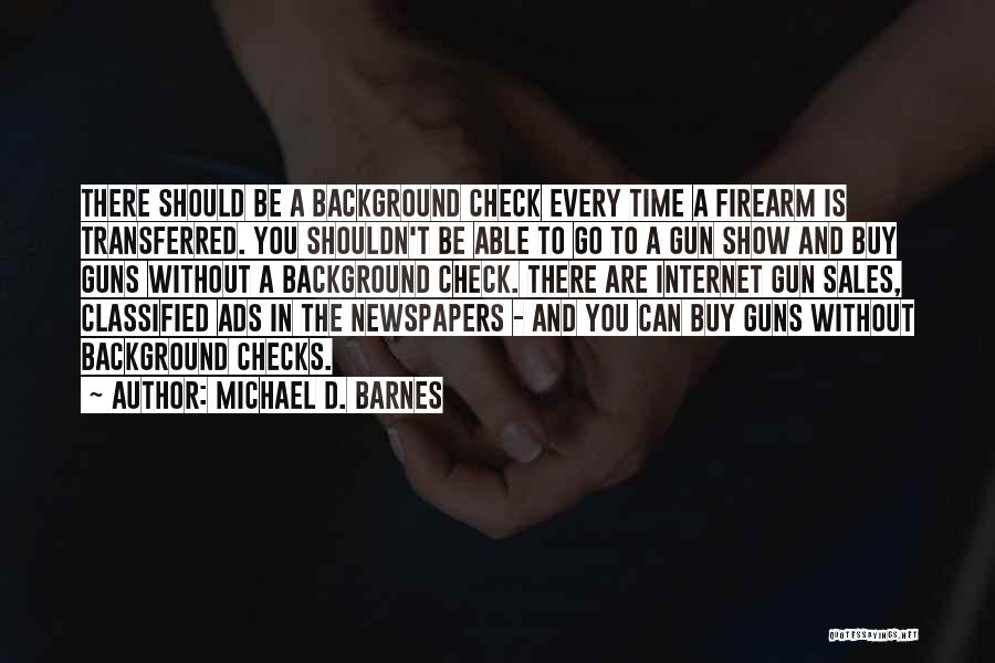 Michael D. Barnes Quotes: There Should Be A Background Check Every Time A Firearm Is Transferred. You Shouldn't Be Able To Go To A