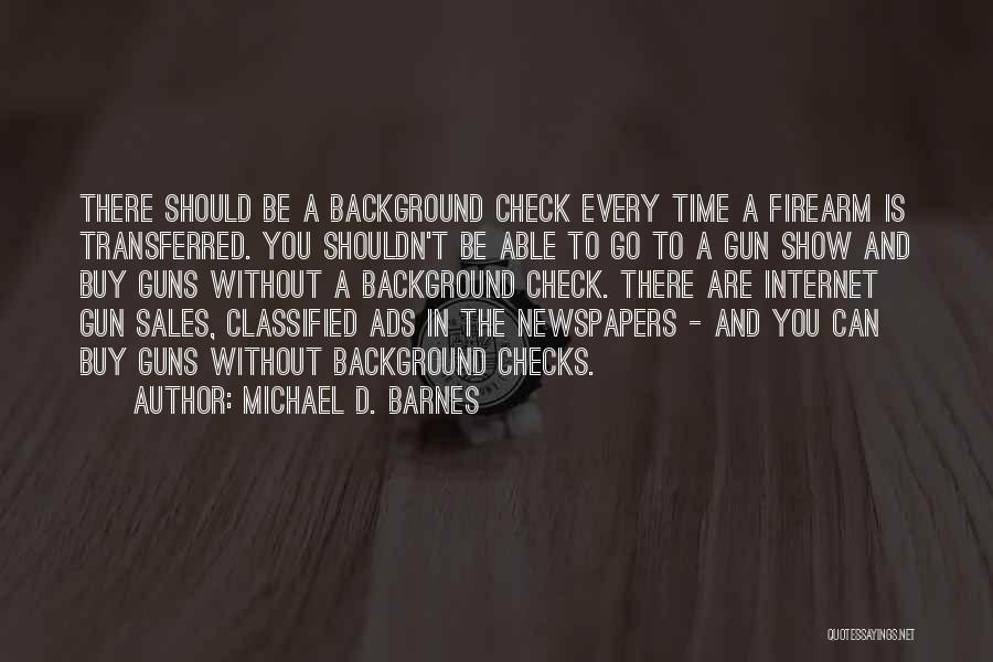 Michael D. Barnes Quotes: There Should Be A Background Check Every Time A Firearm Is Transferred. You Shouldn't Be Able To Go To A