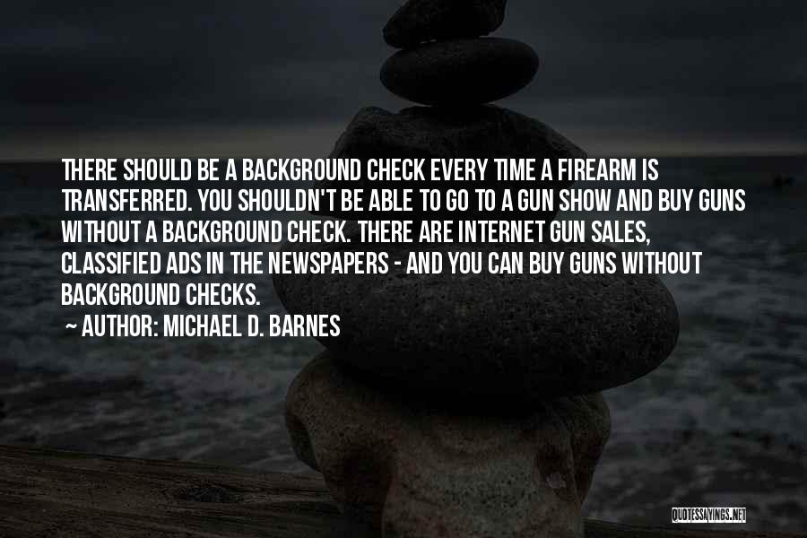 Michael D. Barnes Quotes: There Should Be A Background Check Every Time A Firearm Is Transferred. You Shouldn't Be Able To Go To A