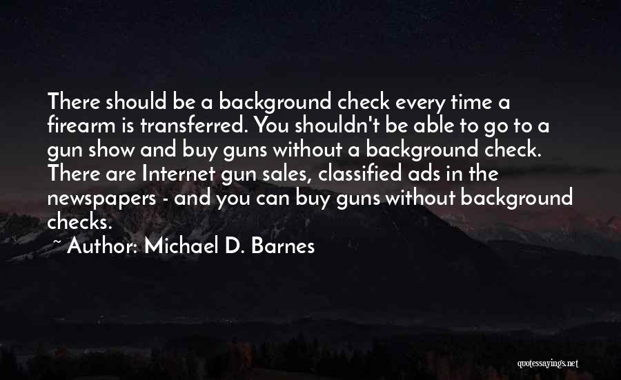 Michael D. Barnes Quotes: There Should Be A Background Check Every Time A Firearm Is Transferred. You Shouldn't Be Able To Go To A