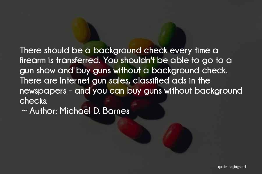 Michael D. Barnes Quotes: There Should Be A Background Check Every Time A Firearm Is Transferred. You Shouldn't Be Able To Go To A