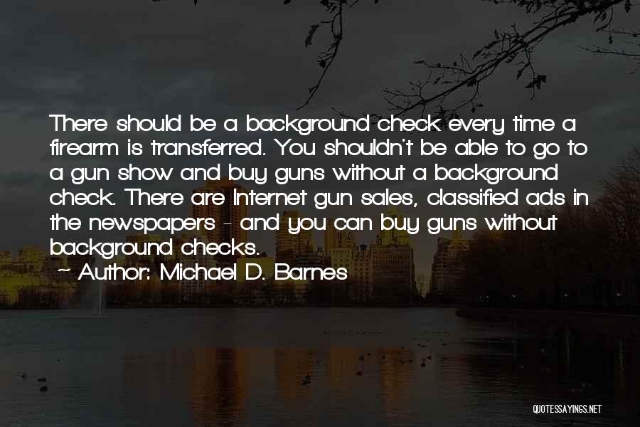 Michael D. Barnes Quotes: There Should Be A Background Check Every Time A Firearm Is Transferred. You Shouldn't Be Able To Go To A