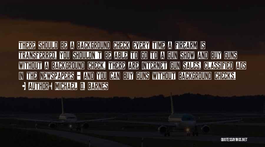 Michael D. Barnes Quotes: There Should Be A Background Check Every Time A Firearm Is Transferred. You Shouldn't Be Able To Go To A