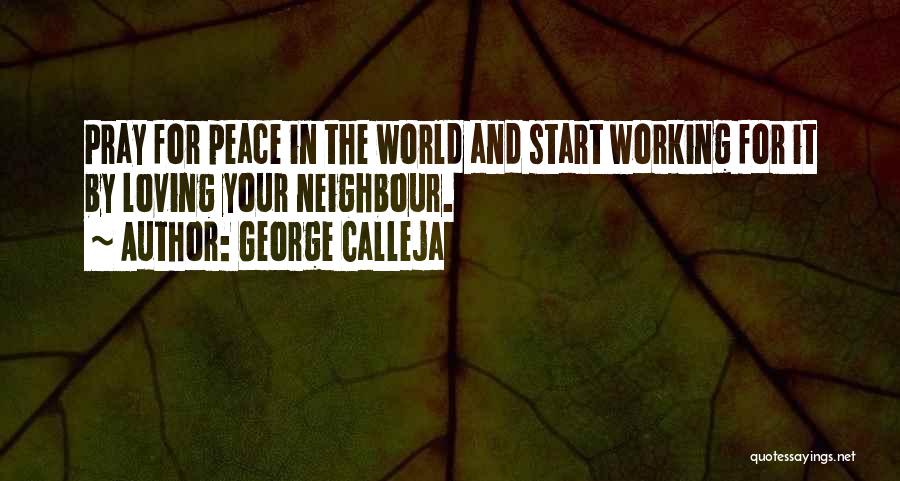 George Calleja Quotes: Pray For Peace In The World And Start Working For It By Loving Your Neighbour.