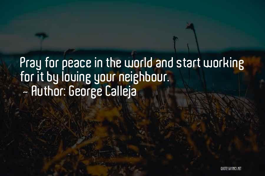 George Calleja Quotes: Pray For Peace In The World And Start Working For It By Loving Your Neighbour.