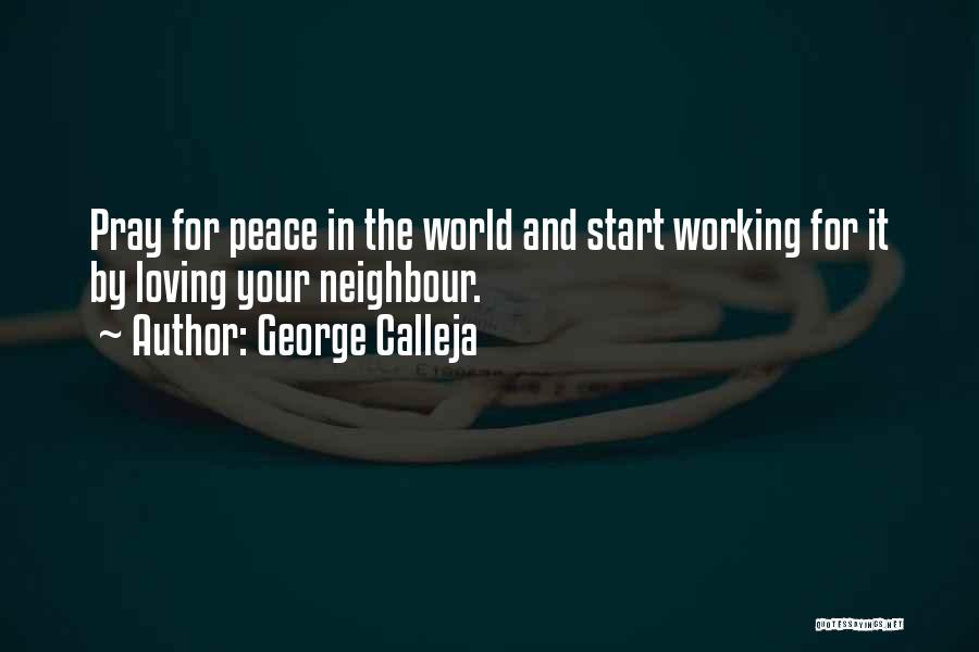 George Calleja Quotes: Pray For Peace In The World And Start Working For It By Loving Your Neighbour.