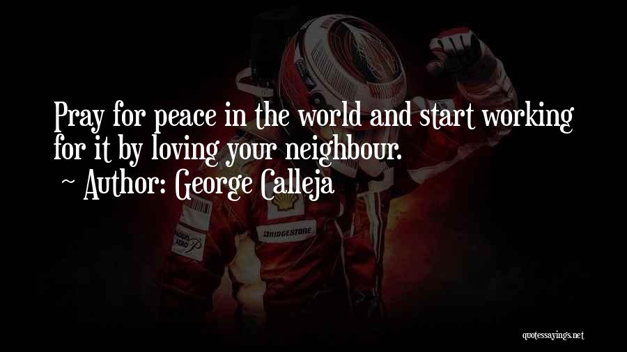 George Calleja Quotes: Pray For Peace In The World And Start Working For It By Loving Your Neighbour.