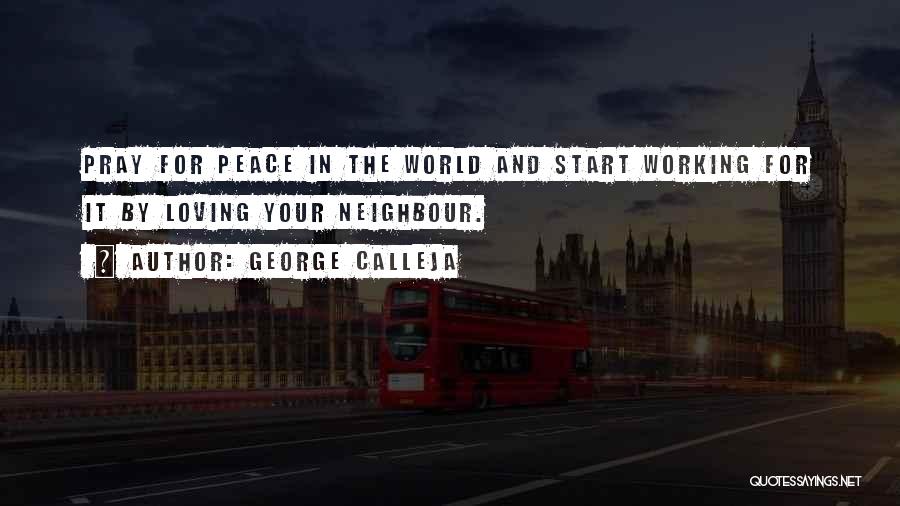 George Calleja Quotes: Pray For Peace In The World And Start Working For It By Loving Your Neighbour.