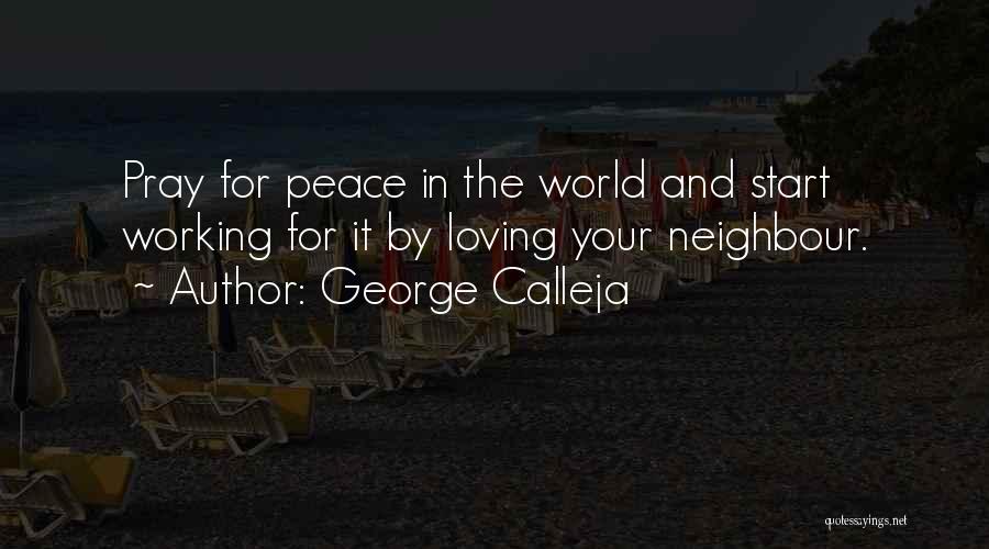 George Calleja Quotes: Pray For Peace In The World And Start Working For It By Loving Your Neighbour.