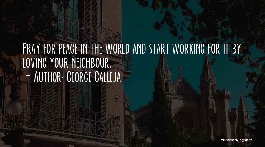 George Calleja Quotes: Pray For Peace In The World And Start Working For It By Loving Your Neighbour.