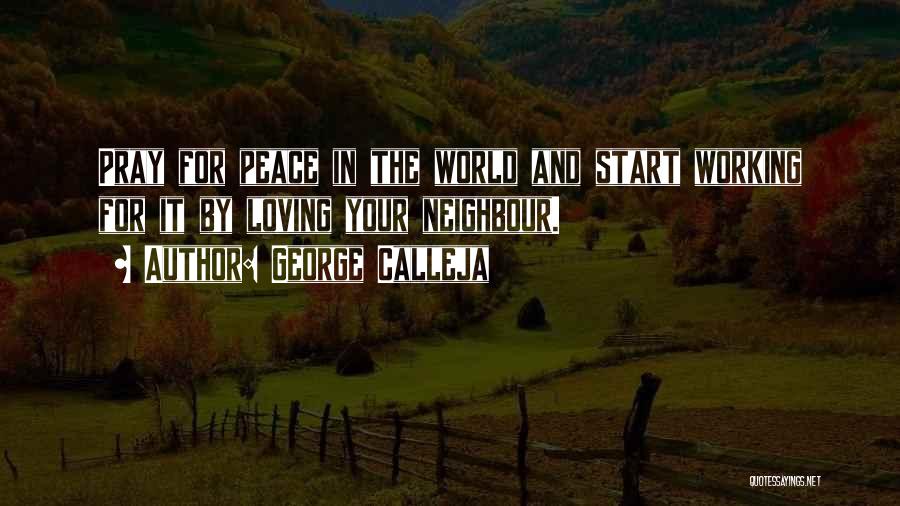 George Calleja Quotes: Pray For Peace In The World And Start Working For It By Loving Your Neighbour.