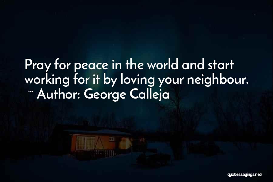 George Calleja Quotes: Pray For Peace In The World And Start Working For It By Loving Your Neighbour.