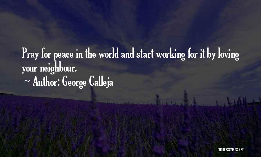 George Calleja Quotes: Pray For Peace In The World And Start Working For It By Loving Your Neighbour.