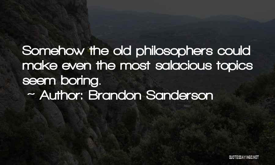 Brandon Sanderson Quotes: Somehow The Old Philosophers Could Make Even The Most Salacious Topics Seem Boring.