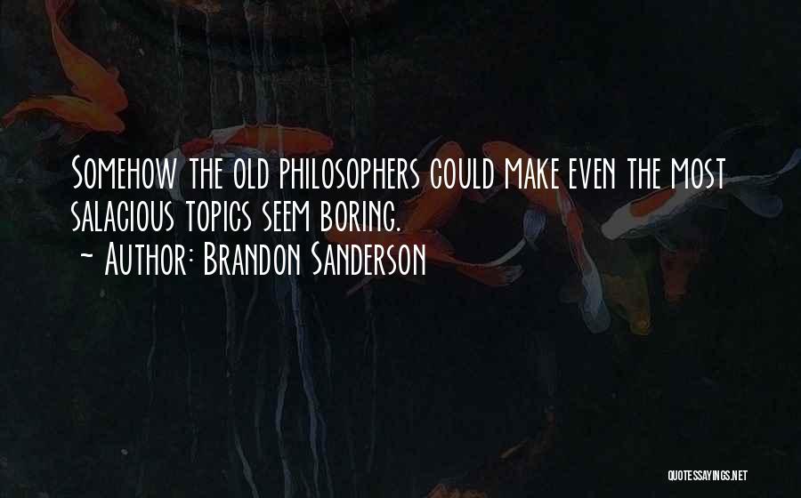 Brandon Sanderson Quotes: Somehow The Old Philosophers Could Make Even The Most Salacious Topics Seem Boring.
