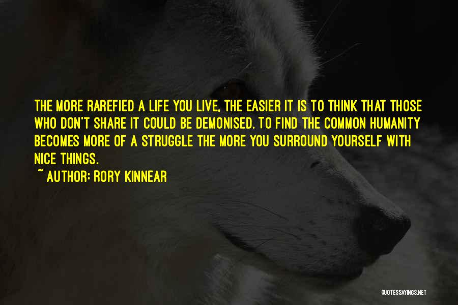 Rory Kinnear Quotes: The More Rarefied A Life You Live, The Easier It Is To Think That Those Who Don't Share It Could