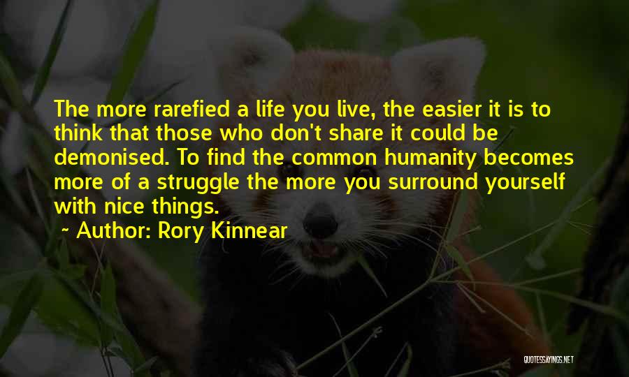 Rory Kinnear Quotes: The More Rarefied A Life You Live, The Easier It Is To Think That Those Who Don't Share It Could