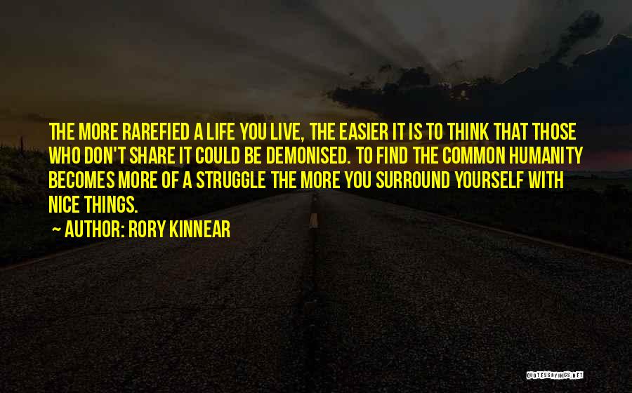 Rory Kinnear Quotes: The More Rarefied A Life You Live, The Easier It Is To Think That Those Who Don't Share It Could