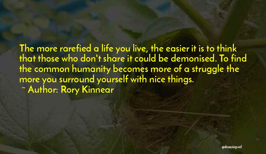 Rory Kinnear Quotes: The More Rarefied A Life You Live, The Easier It Is To Think That Those Who Don't Share It Could