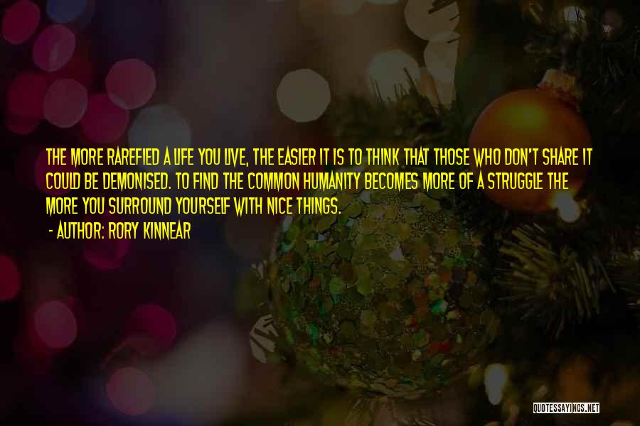 Rory Kinnear Quotes: The More Rarefied A Life You Live, The Easier It Is To Think That Those Who Don't Share It Could