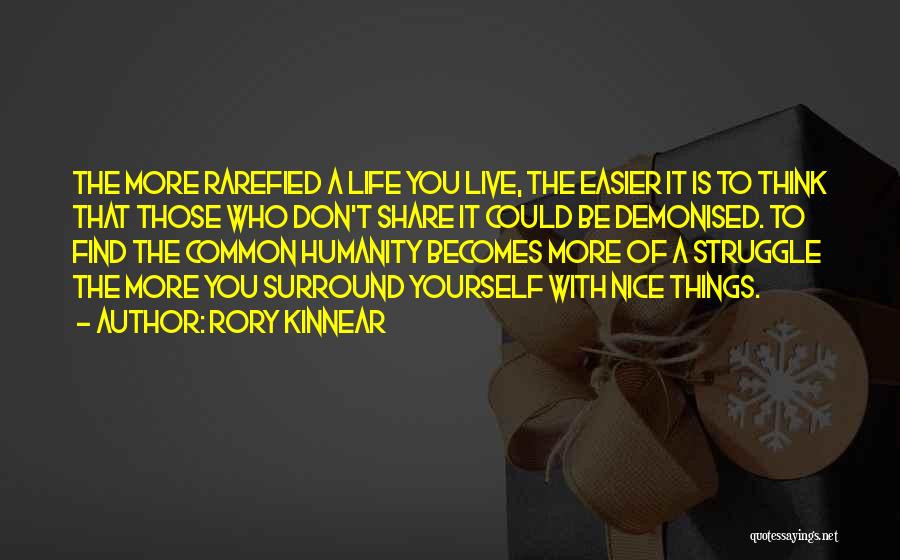 Rory Kinnear Quotes: The More Rarefied A Life You Live, The Easier It Is To Think That Those Who Don't Share It Could