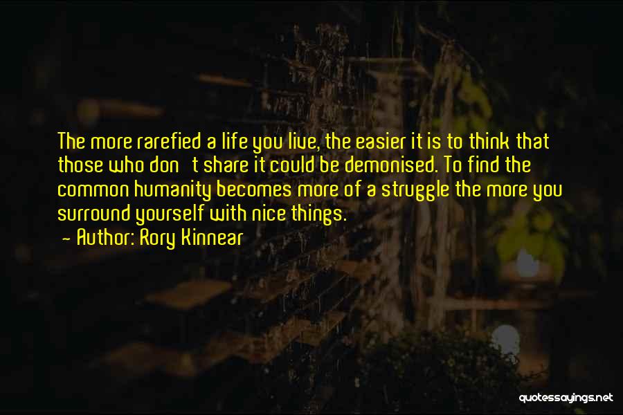 Rory Kinnear Quotes: The More Rarefied A Life You Live, The Easier It Is To Think That Those Who Don't Share It Could