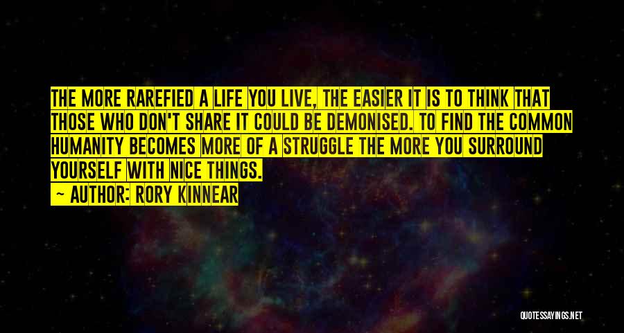 Rory Kinnear Quotes: The More Rarefied A Life You Live, The Easier It Is To Think That Those Who Don't Share It Could