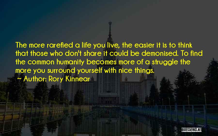 Rory Kinnear Quotes: The More Rarefied A Life You Live, The Easier It Is To Think That Those Who Don't Share It Could