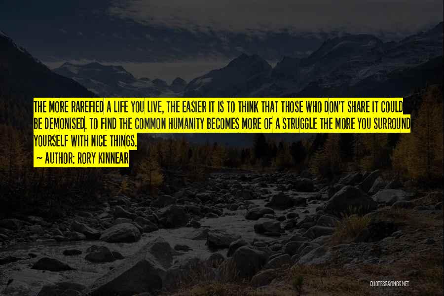 Rory Kinnear Quotes: The More Rarefied A Life You Live, The Easier It Is To Think That Those Who Don't Share It Could