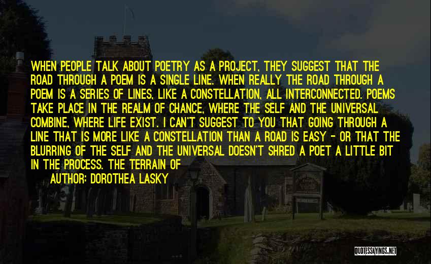 Dorothea Lasky Quotes: When People Talk About Poetry As A Project, They Suggest That The Road Through A Poem Is A Single Line.