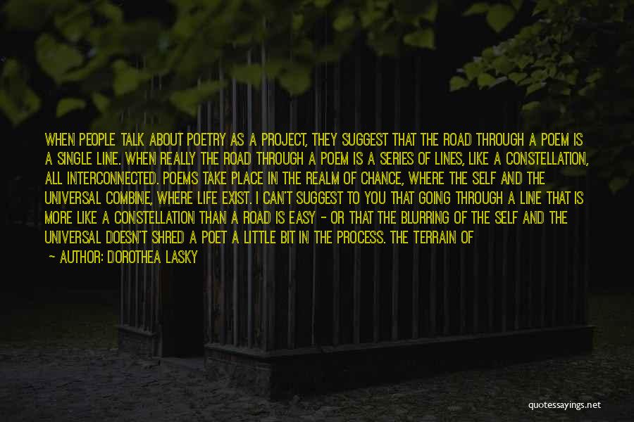 Dorothea Lasky Quotes: When People Talk About Poetry As A Project, They Suggest That The Road Through A Poem Is A Single Line.