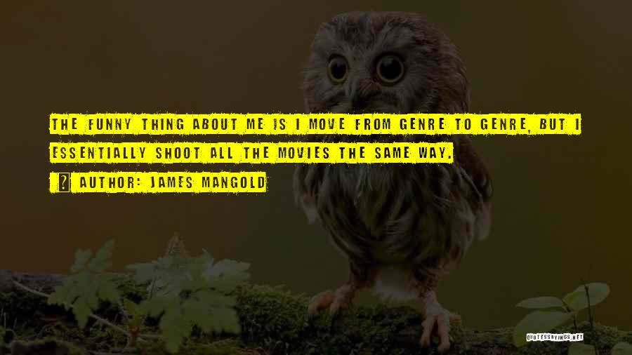 James Mangold Quotes: The Funny Thing About Me Is I Move From Genre To Genre, But I Essentially Shoot All The Movies The