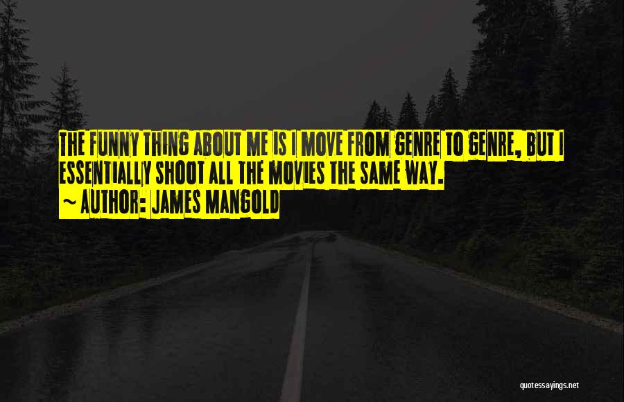 James Mangold Quotes: The Funny Thing About Me Is I Move From Genre To Genre, But I Essentially Shoot All The Movies The