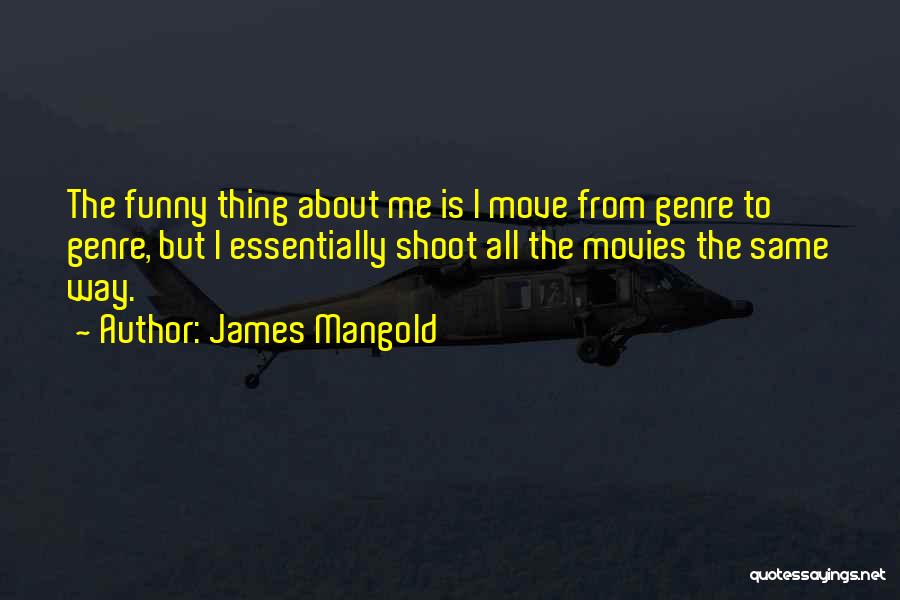 James Mangold Quotes: The Funny Thing About Me Is I Move From Genre To Genre, But I Essentially Shoot All The Movies The