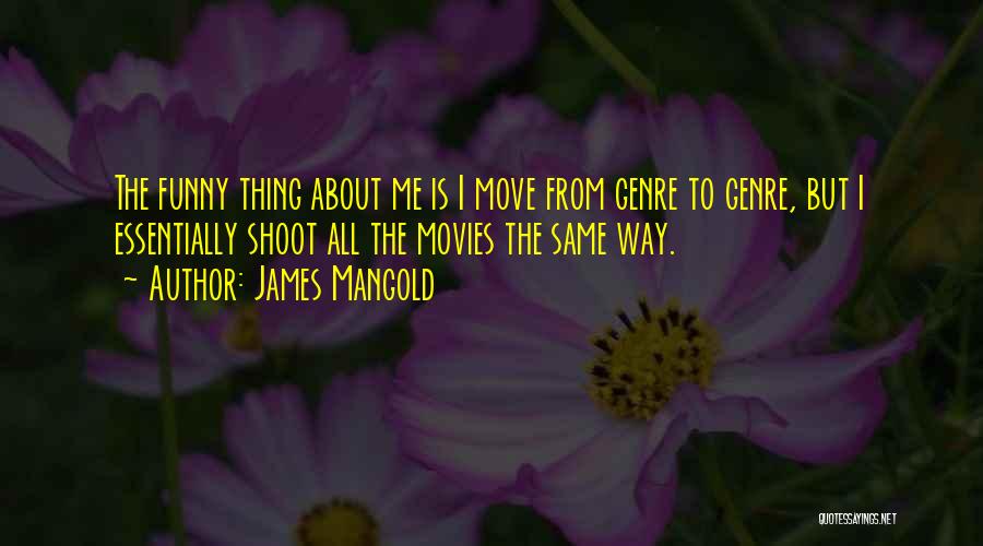 James Mangold Quotes: The Funny Thing About Me Is I Move From Genre To Genre, But I Essentially Shoot All The Movies The