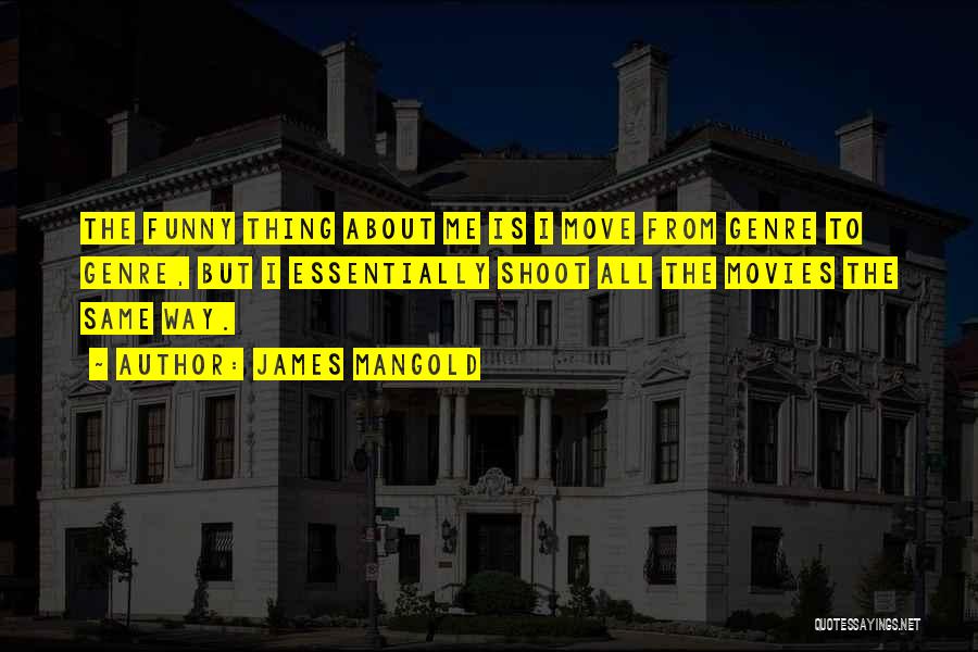 James Mangold Quotes: The Funny Thing About Me Is I Move From Genre To Genre, But I Essentially Shoot All The Movies The