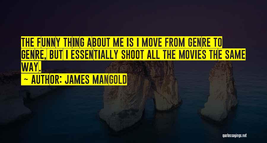 James Mangold Quotes: The Funny Thing About Me Is I Move From Genre To Genre, But I Essentially Shoot All The Movies The
