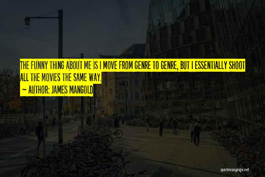 James Mangold Quotes: The Funny Thing About Me Is I Move From Genre To Genre, But I Essentially Shoot All The Movies The