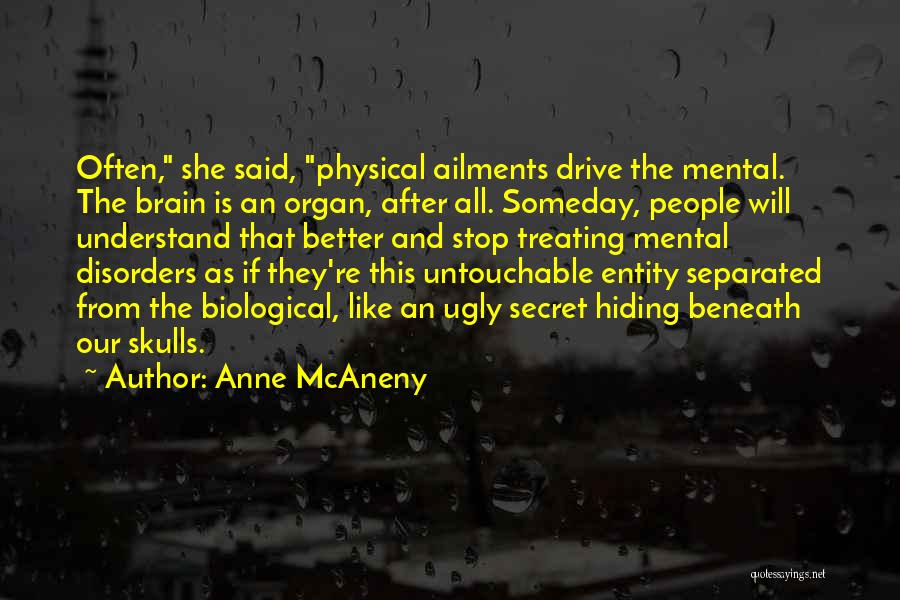 Anne McAneny Quotes: Often, She Said, Physical Ailments Drive The Mental. The Brain Is An Organ, After All. Someday, People Will Understand That