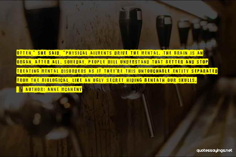 Anne McAneny Quotes: Often, She Said, Physical Ailments Drive The Mental. The Brain Is An Organ, After All. Someday, People Will Understand That